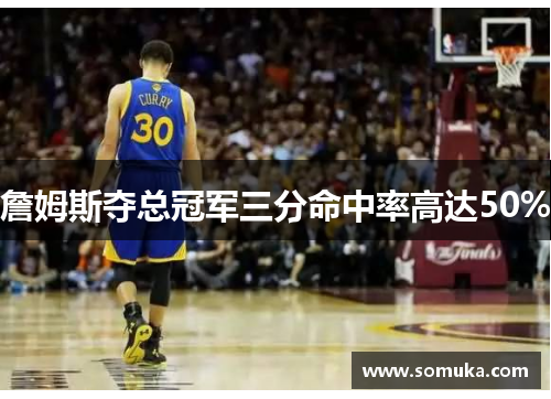 詹姆斯夺总冠军三分命中率高达50%
