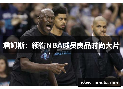 詹姆斯：领衔NBA球员良品时尚大片