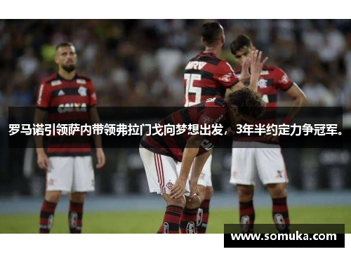 罗马诺引领萨内带领弗拉门戈向梦想出发，3年半约定力争冠军。